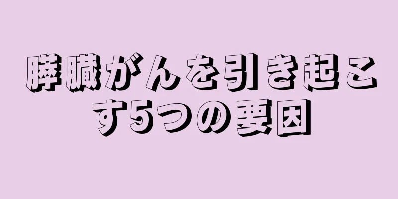 膵臓がんを引き起こす5つの要因