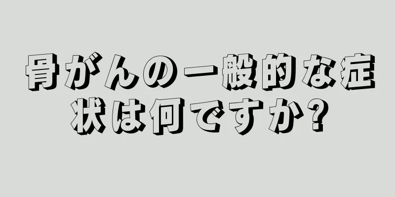 骨がんの一般的な症状は何ですか?