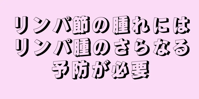 リンパ節の腫れにはリンパ腫のさらなる予防が必要