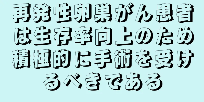 再発性卵巣がん患者は生存率向上のため積極的に手術を受けるべきである
