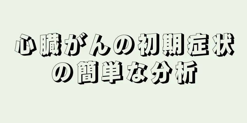 心臓がんの初期症状の簡単な分析