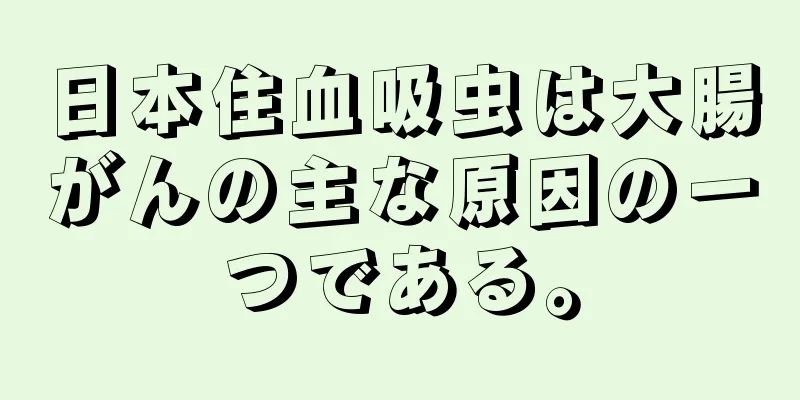 日本住血吸虫は大腸がんの主な原因の一つである。
