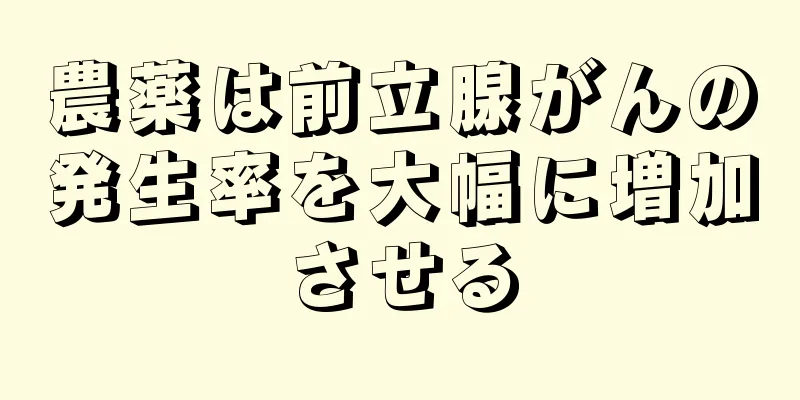 農薬は前立腺がんの発生率を大幅に増加させる