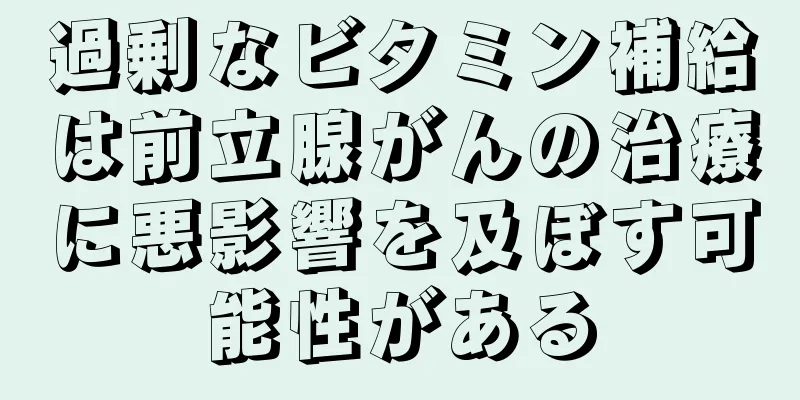 過剰なビタミン補給は前立腺がんの治療に悪影響を及ぼす可能性がある
