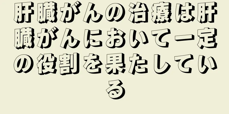 肝臓がんの治療は肝臓がんにおいて一定の役割を果たしている
