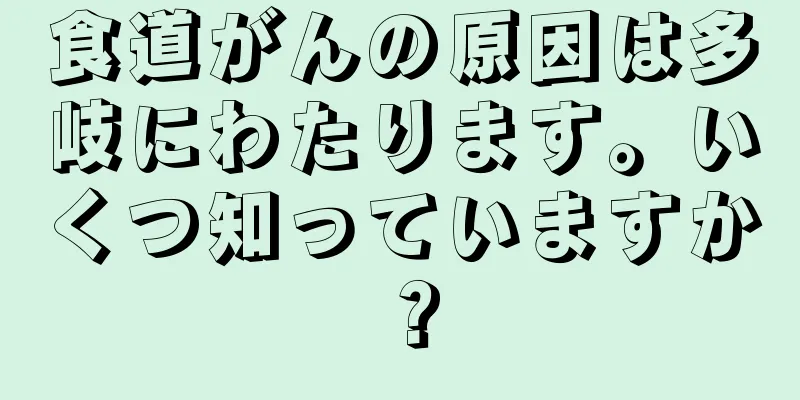 食道がんの原因は多岐にわたります。いくつ知っていますか？