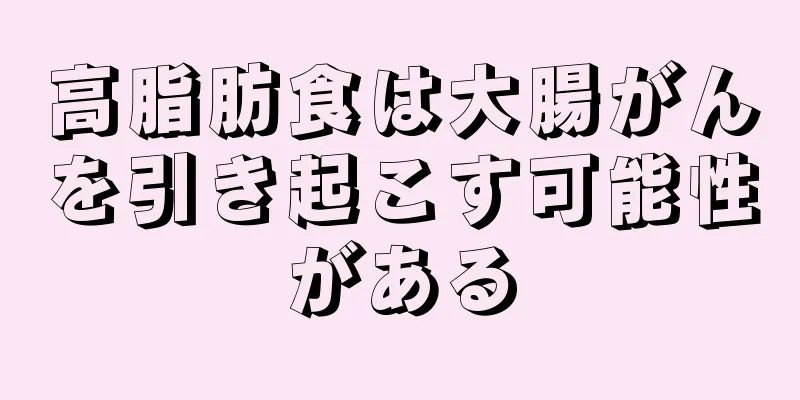 高脂肪食は大腸がんを引き起こす可能性がある