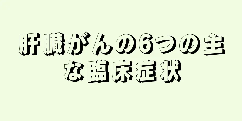 肝臓がんの6つの主な臨床症状