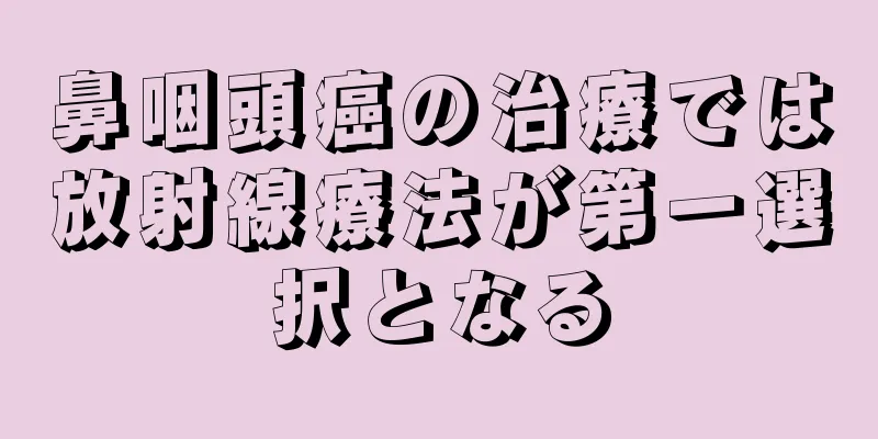 鼻咽頭癌の治療では放射線療法が第一選択となる