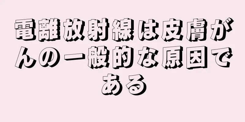 電離放射線は皮膚がんの一般的な原因である