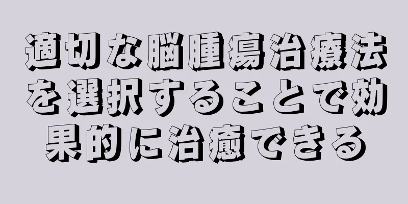 適切な脳腫瘍治療法を選択することで効果的に治癒できる