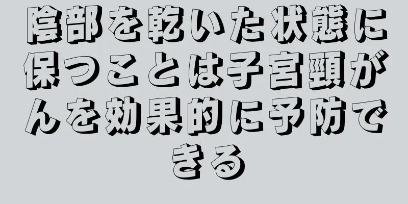 陰部を乾いた状態に保つことは子宮頸がんを効果的に予防できる