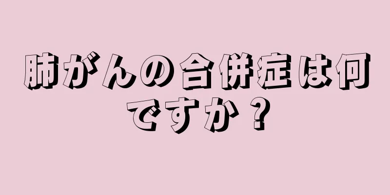 肺がんの合併症は何ですか？