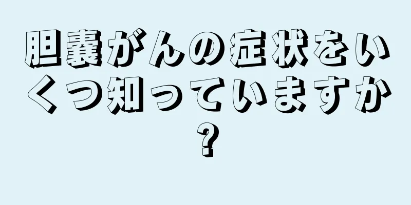 胆嚢がんの症状をいくつ知っていますか?