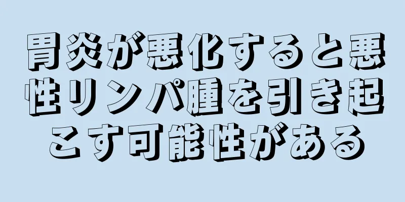 胃炎が悪化すると悪性リンパ腫を引き起こす可能性がある