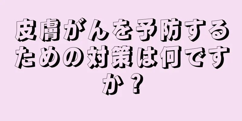 皮膚がんを予防するための対策は何ですか？
