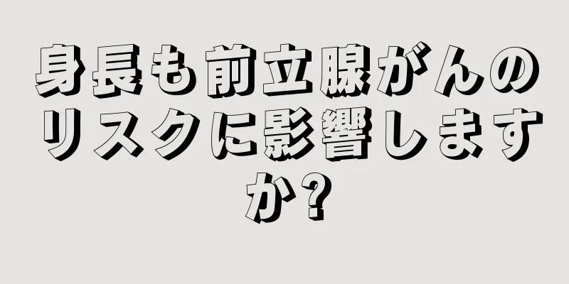 身長も前立腺がんのリスクに影響しますか?