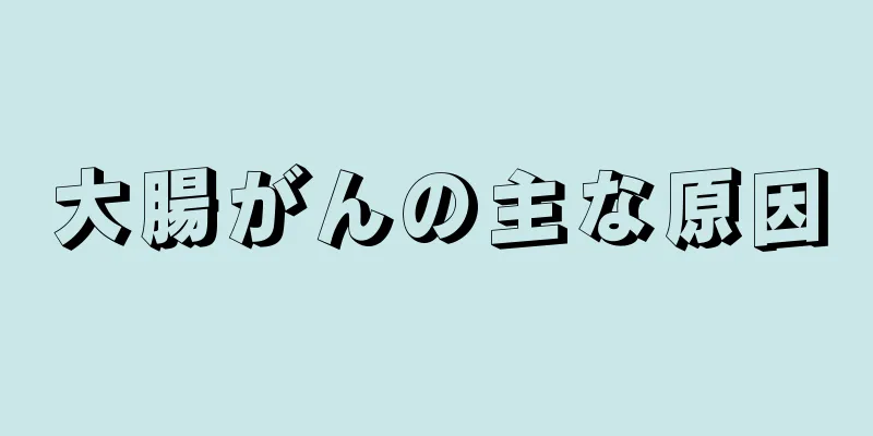 大腸がんの主な原因