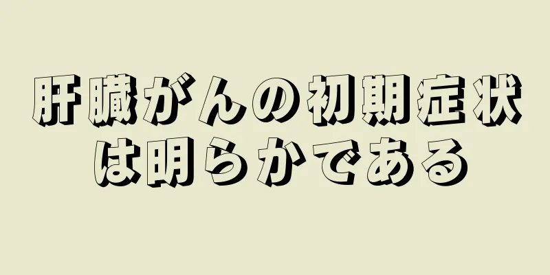 肝臓がんの初期症状は明らかである