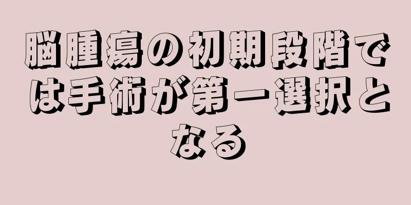 脳腫瘍の初期段階では手術が第一選択となる