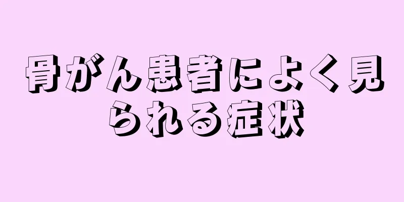 骨がん患者によく見られる症状