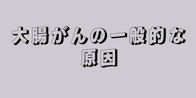 大腸がんの一般的な原因