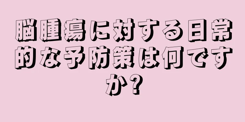脳腫瘍に対する日常的な予防策は何ですか?