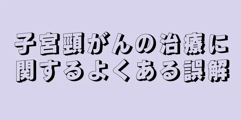 子宮頸がんの治療に関するよくある誤解