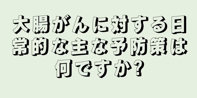 大腸がんに対する日常的な主な予防策は何ですか?