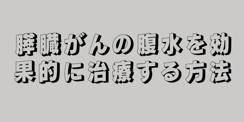 膵臓がんの腹水を効果的に治療する方法
