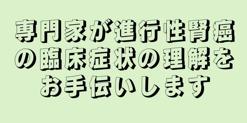専門家が進行性腎癌の臨床症状の理解をお手伝いします