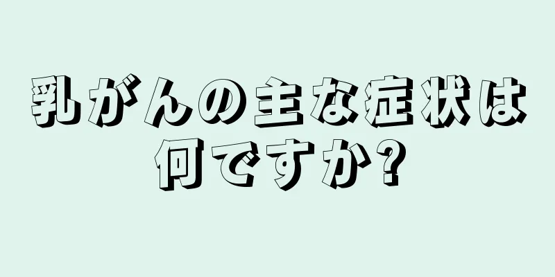 乳がんの主な症状は何ですか?