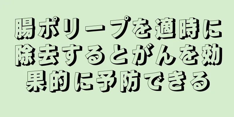腸ポリープを適時に除去するとがんを効果的に予防できる