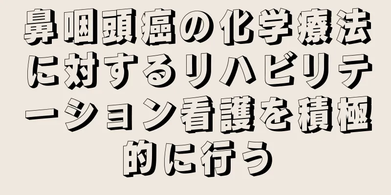 鼻咽頭癌の化学療法に対するリハビリテーション看護を積極的に行う