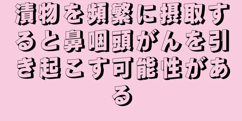 漬物を頻繁に摂取すると鼻咽頭がんを引き起こす可能性がある