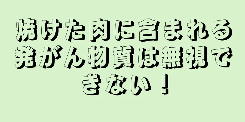 焼けた肉に含まれる発がん物質は無視できない！