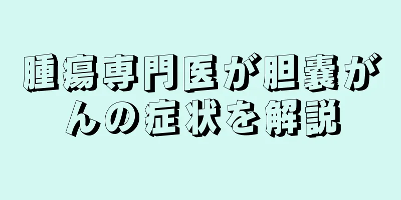 腫瘍専門医が胆嚢がんの症状を解説