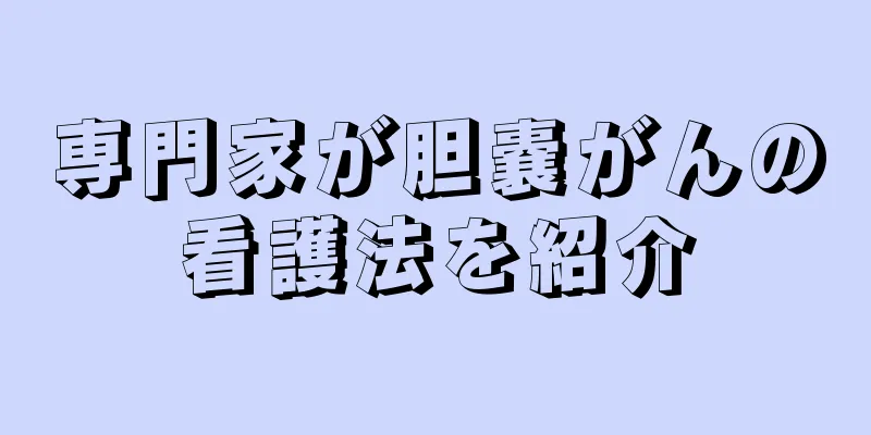 専門家が胆嚢がんの看護法を紹介
