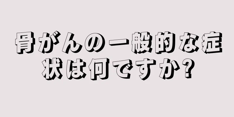 骨がんの一般的な症状は何ですか?