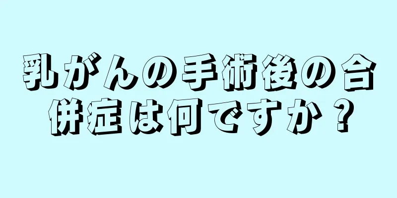 乳がんの手術後の合併症は何ですか？