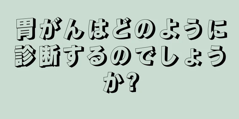 胃がんはどのように診断するのでしょうか?