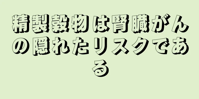 精製穀物は腎臓がんの隠れたリスクである
