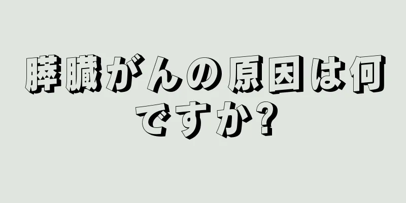 膵臓がんの原因は何ですか?