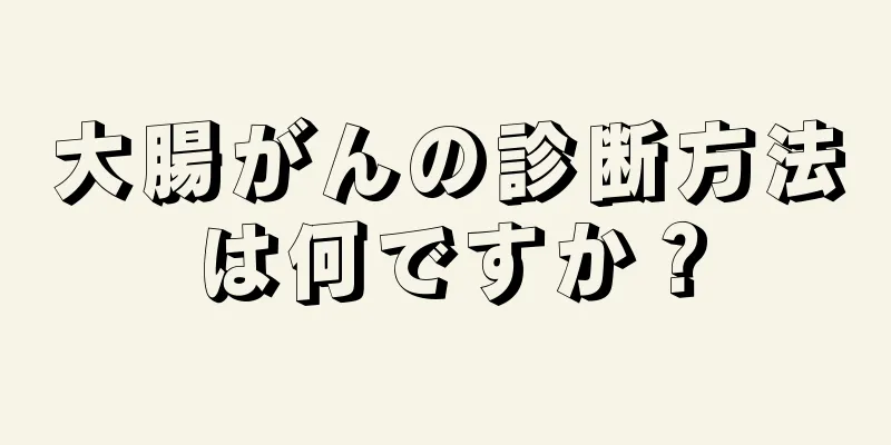 大腸がんの診断方法は何ですか？