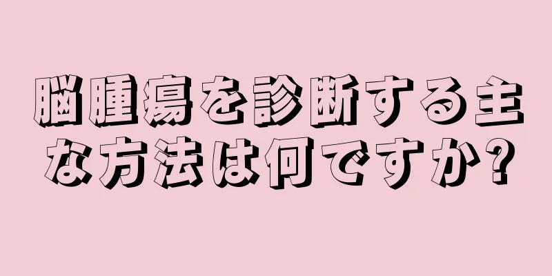 脳腫瘍を診断する主な方法は何ですか?