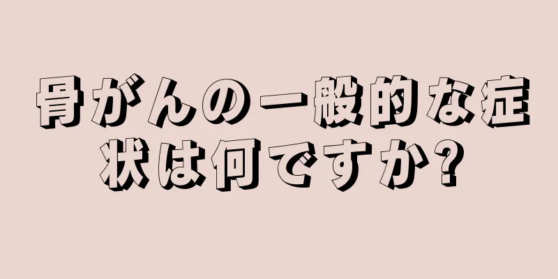 骨がんの一般的な症状は何ですか?