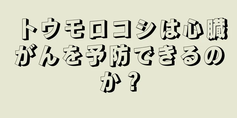 トウモロコシは心臓がんを予防できるのか？