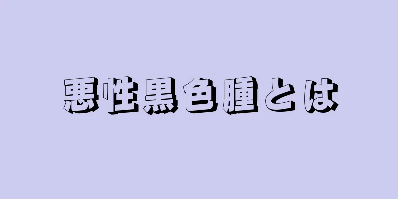 悪性黒色腫とは
