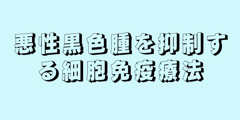悪性黒色腫を抑制する細胞免疫療法