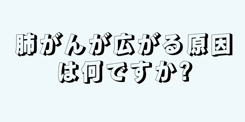 肺がんが広がる原因は何ですか?